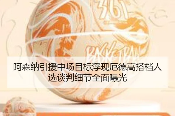 阿森纳引援中场目标浮现厄德高搭档人选谈判细节全面曝光