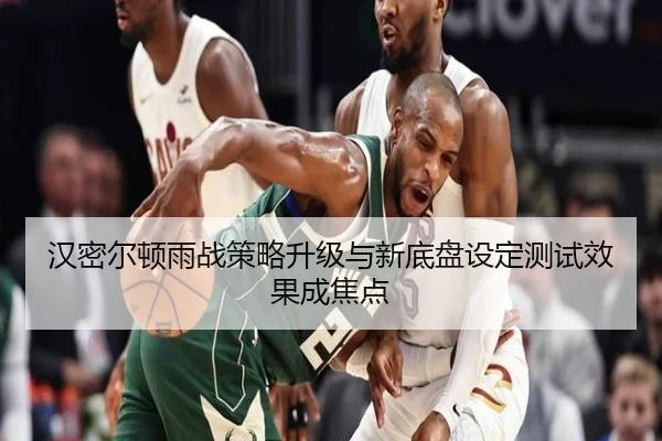 汉密尔顿雨战策略升级与新底盘设定测试效果成焦点
